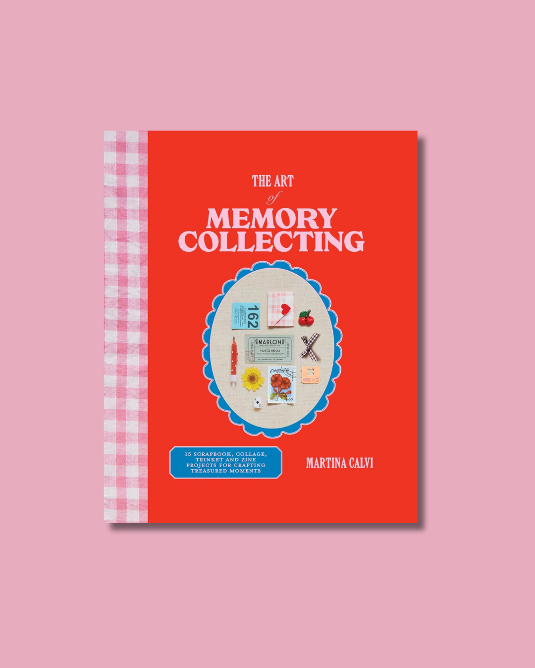 The Art of Memory Collecting: 15 Scrapbook, Collage, Trinket and Zine Projects For Crafting Treasured Moments